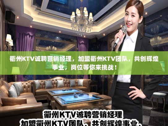 衢州KTV诚聘营销经理，加盟衢州KTV团队，共创辉煌事业，岗位等你来挑战！