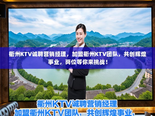 衢州KTV诚聘营销经理，加盟衢州KTV团队，共创辉煌事业，岗位等你来挑战！