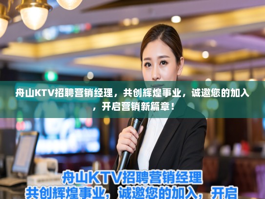舟山KTV招聘营销经理，共创辉煌事业，诚邀您的加入，开启营销新篇章！