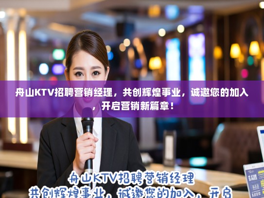 舟山KTV招聘营销经理，共创辉煌事业，诚邀您的加入，开启营销新篇章！