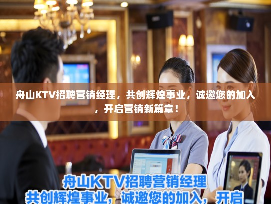 舟山KTV招聘营销经理，共创辉煌事业，诚邀您的加入，开启营销新篇章！