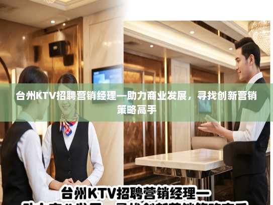 台州KTV招聘营销经理—助力商业发展，寻找创新营销策略高手