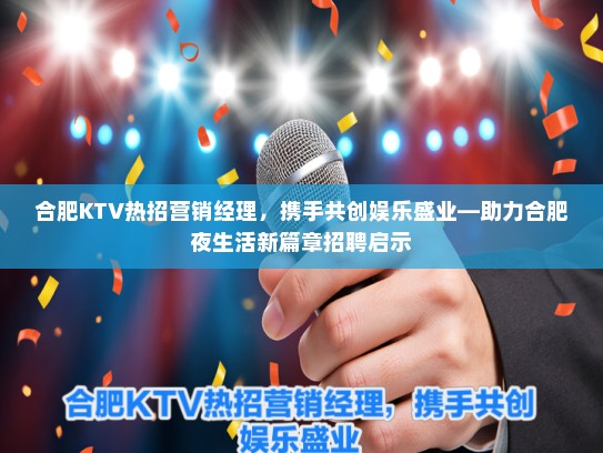 合肥KTV热招营销经理，携手共创娱乐盛业—助力合肥夜生活新篇章招聘启示