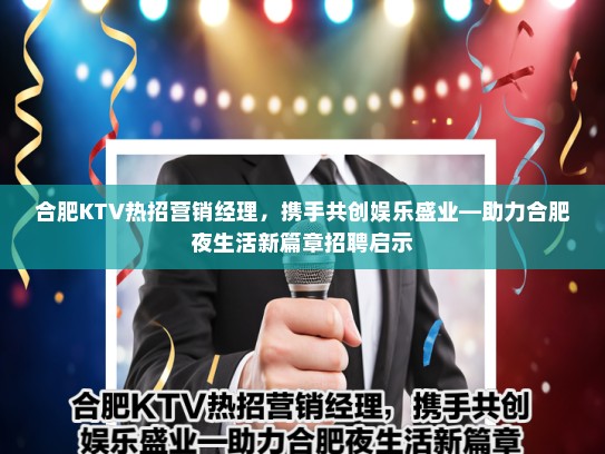 合肥KTV热招营销经理，携手共创娱乐盛业—助力合肥夜生活新篇章招聘启示