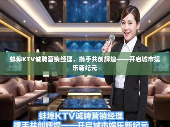 蚌埠KTV诚聘营销经理，携手共创辉煌——开启城市娱乐新纪元