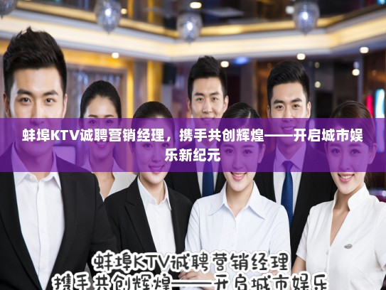 蚌埠KTV诚聘营销经理，携手共创辉煌——开启城市娱乐新纪元