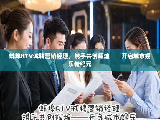蚌埠KTV诚聘营销经理，携手共创辉煌——开启城市娱乐新纪元