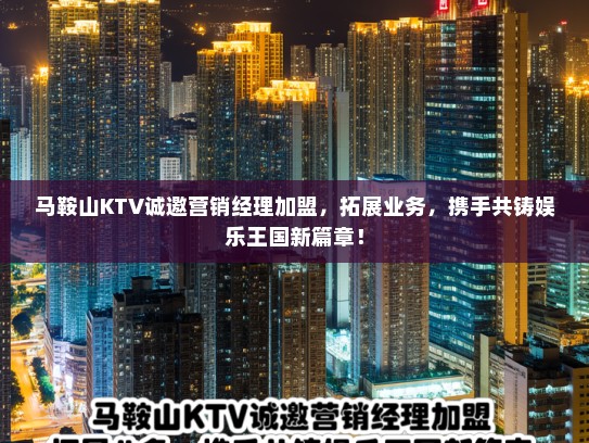 马鞍山KTV诚邀营销经理加盟，拓展业务，携手共铸娱乐王国新篇章！