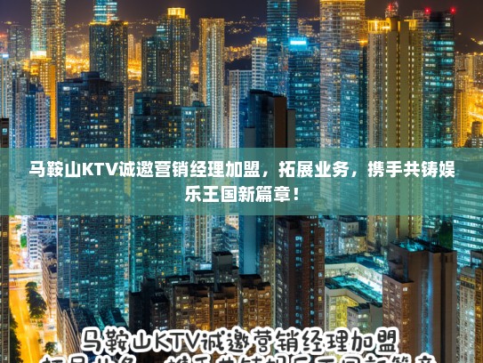 马鞍山KTV诚邀营销经理加盟，拓展业务，携手共铸娱乐王国新篇章！