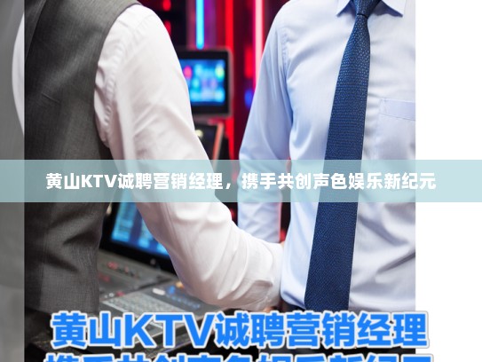 黄山KTV诚聘营销经理，携手共创声色娱乐新纪元