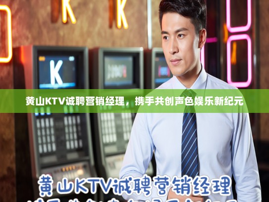 黄山KTV诚聘营销经理，携手共创声色娱乐新纪元
