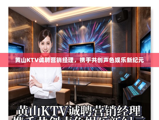 黄山KTV诚聘营销经理，携手共创声色娱乐新纪元