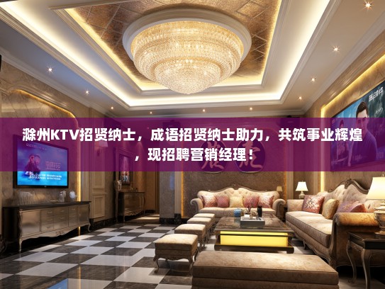 滁州KTV招贤纳士，成语招贤纳士助力，共筑事业辉煌，现招聘营销经理！