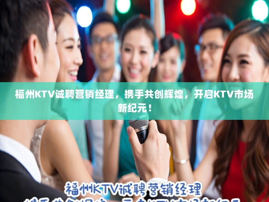 福州KTV诚聘营销经理，携手共创辉煌，开启KTV市场新纪元！