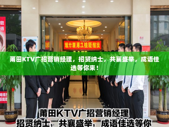 莆田KTV广招营销经理，招贤纳士，共襄盛举，成语佳选等你来！