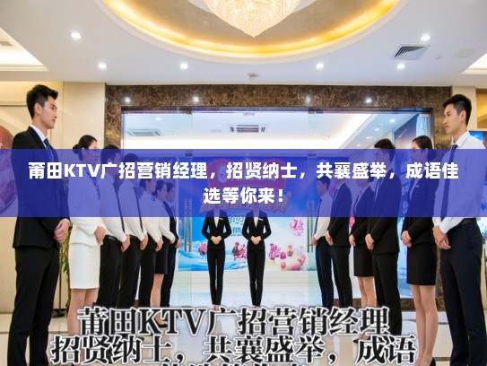 莆田KTV广招营销经理，招贤纳士，共襄盛举，成语佳选等你来！