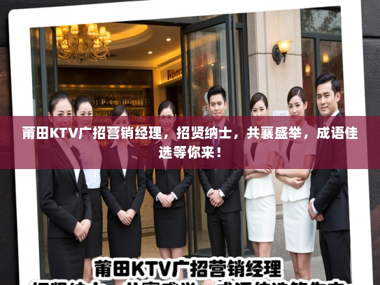 莆田KTV广招营销经理，招贤纳士，共襄盛举，成语佳选等你来！