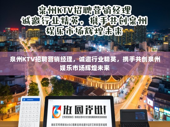 泉州KTV招聘营销经理，诚邀行业精英，携手共创泉州娱乐市场辉煌未来