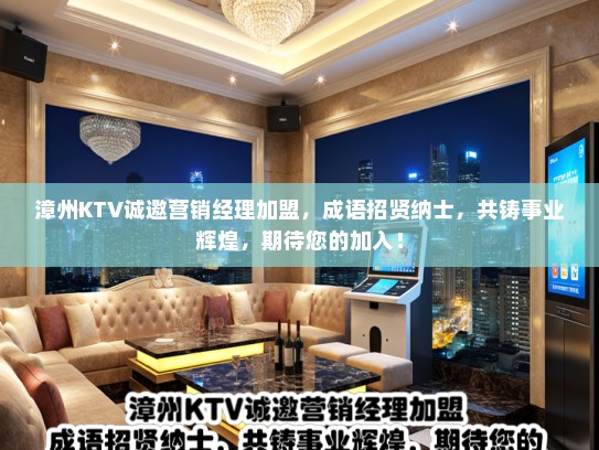漳州KTV诚邀营销经理加盟，成语招贤纳士，共铸事业辉煌，期待您的加入！