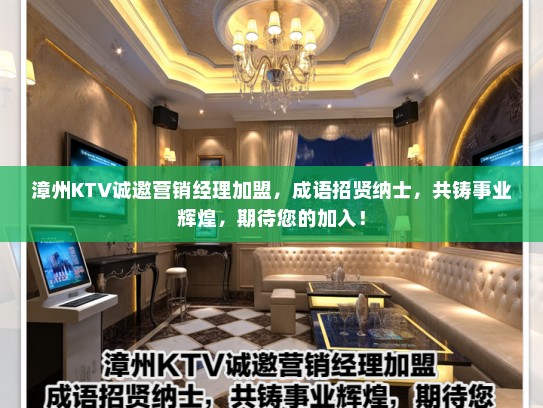 漳州KTV诚邀营销经理加盟，成语招贤纳士，共铸事业辉煌，期待您的加入！