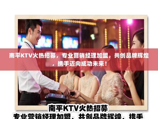 南平KTV火热招募，专业营销经理加盟，共创品牌辉煌，携手迈向成功未来！
