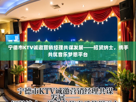 宁德市KTV诚邀营销经理共谋发展——招贤纳士，携手共筑音乐梦想平台