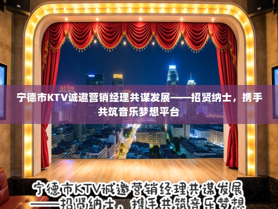 宁德市KTV诚邀营销经理共谋发展——招贤纳士，携手共筑音乐梦想平台