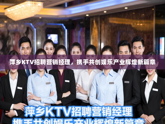 萍乡KTV招聘营销经理，携手共创娱乐产业辉煌新篇章