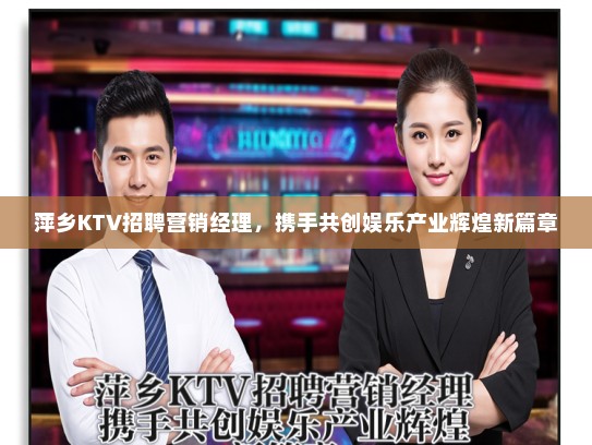 萍乡KTV招聘营销经理，携手共创娱乐产业辉煌新篇章