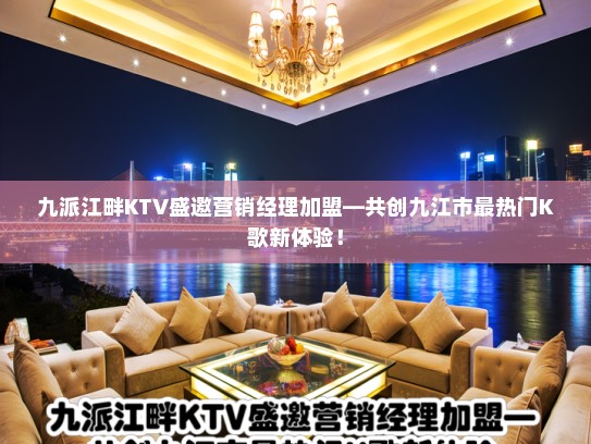 九派江畔KTV盛邀营销经理加盟—共创九江市最热门K歌新体验！