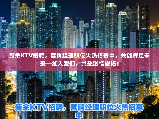 新余KTV招聘，营销经理职位火热招募中，共创辉煌未来—加入我们，共赴激情战场！