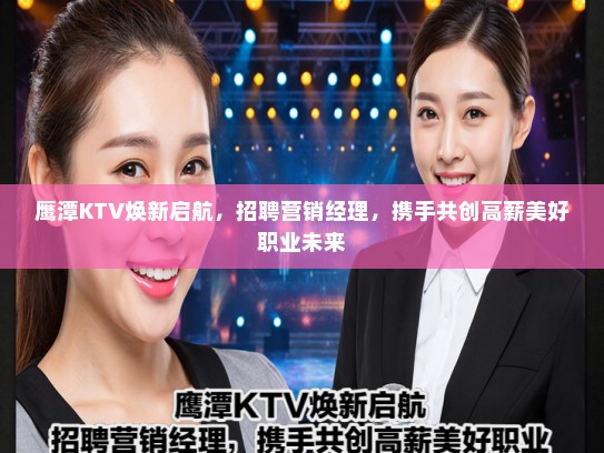 鹰潭KTV焕新启航，招聘营销经理，携手共创高薪美好职业未来
