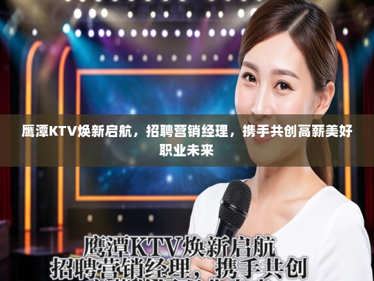 鹰潭KTV焕新启航，招聘营销经理，携手共创高薪美好职业未来