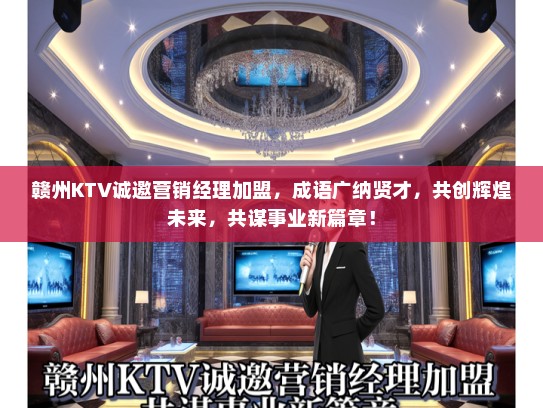 赣州KTV诚邀营销经理加盟，成语广纳贤才，共创辉煌未来，共谋事业新篇章！