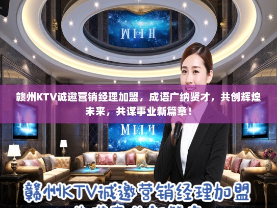 赣州KTV诚邀营销经理加盟，成语广纳贤才，共创辉煌未来，共谋事业新篇章！