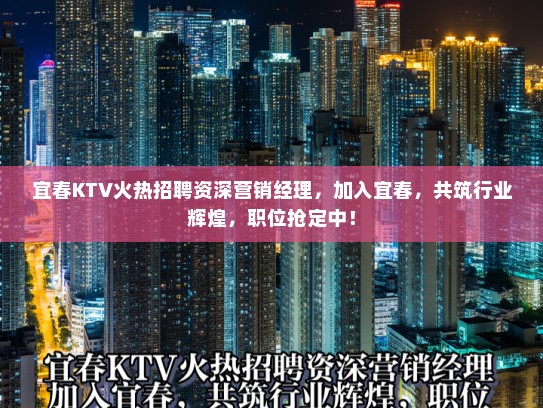 宜春KTV火热招聘资深营销经理，加入宜春，共筑行业辉煌，职位抢定中！