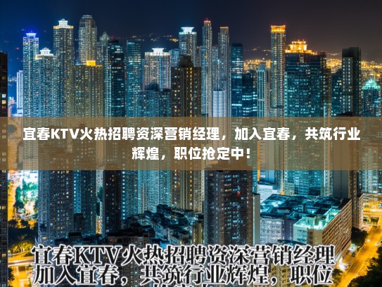 宜春KTV火热招聘资深营销经理，加入宜春，共筑行业辉煌，职位抢定中！