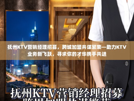 抚州KTV营销经理招募，跨城加盟共谋繁荣—助力KTV业务新飞跃，寻求你的才华携手共进