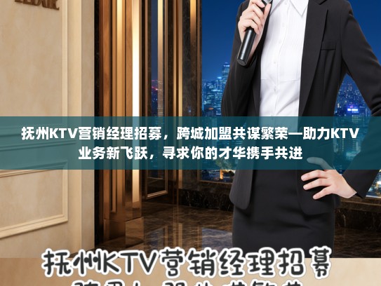 抚州KTV营销经理招募，跨城加盟共谋繁荣—助力KTV业务新飞跃，寻求你的才华携手共进