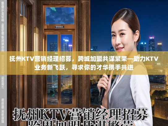 抚州KTV营销经理招募，跨城加盟共谋繁荣—助力KTV业务新飞跃，寻求你的才华携手共进