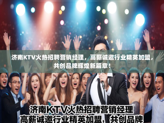 济南KTV火热招聘营销经理，高薪诚邀行业精英加盟，共创品牌辉煌新篇章！
