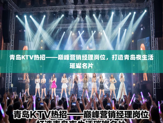 青岛KTV热招——巅峰营销经理岗位，打造青岛夜生活璀璨名片