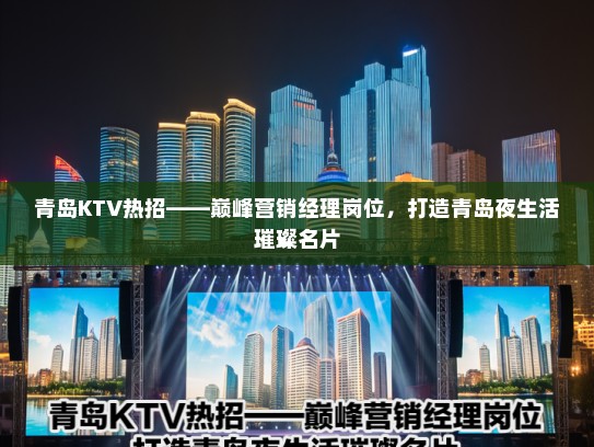 青岛KTV热招——巅峰营销经理岗位，打造青岛夜生活璀璨名片