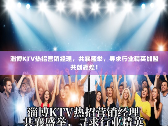 淄博KTV热招营销经理，共襄盛举，寻求行业精英加盟共创辉煌！