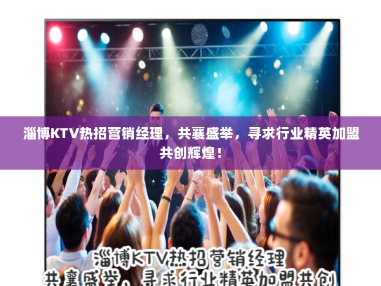 淄博KTV热招营销经理，共襄盛举，寻求行业精英加盟共创辉煌！