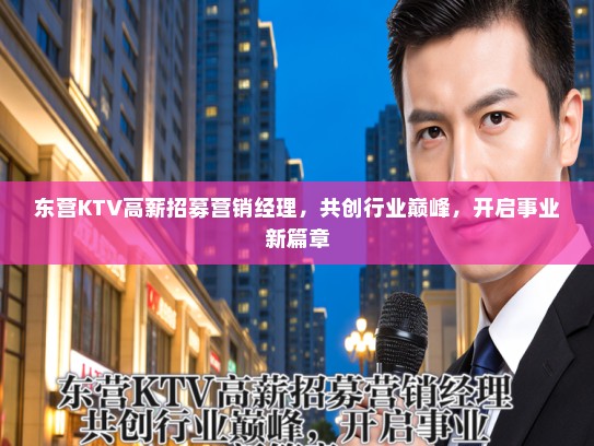 东营KTV高薪招募营销经理，共创行业巅峰，开启事业新篇章