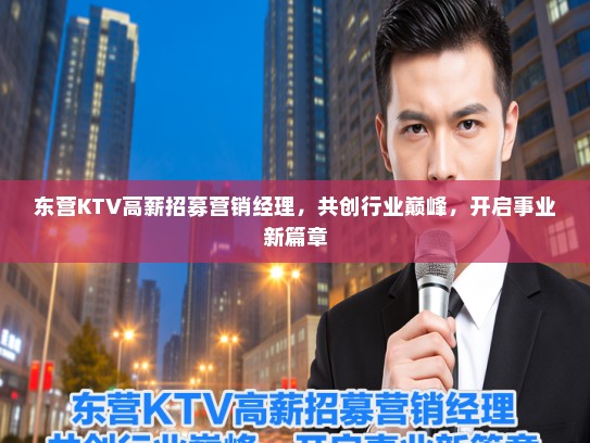 东营KTV高薪招募营销经理，共创行业巅峰，开启事业新篇章