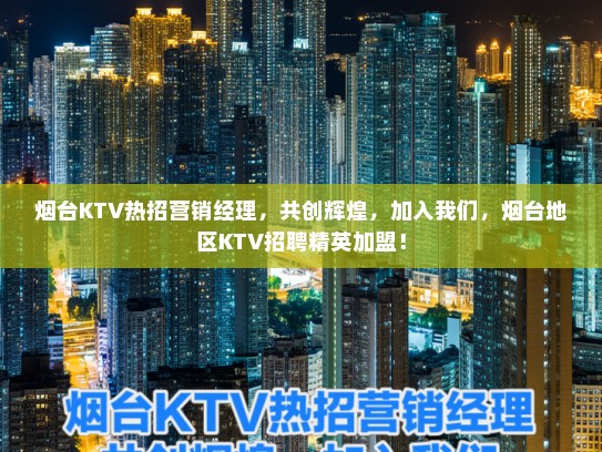 烟台KTV热招营销经理，共创辉煌，加入我们，烟台地区KTV招聘精英加盟！