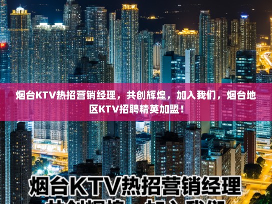 烟台KTV热招营销经理，共创辉煌，加入我们，烟台地区KTV招聘精英加盟！