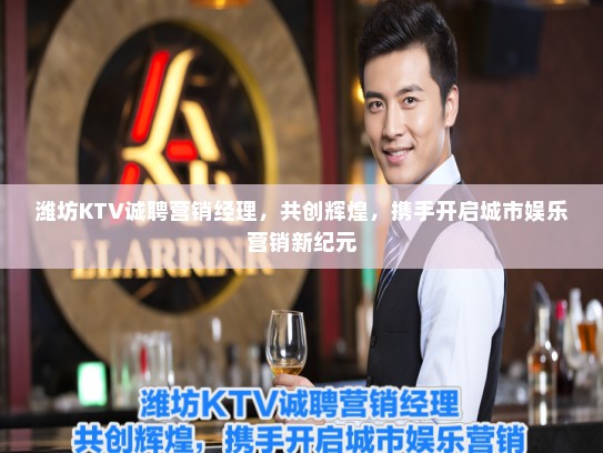 潍坊KTV诚聘营销经理，共创辉煌，携手开启城市娱乐营销新纪元